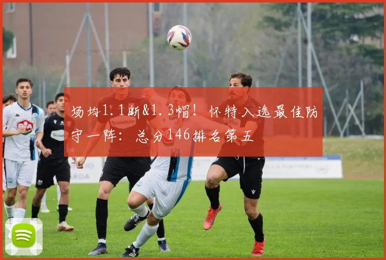 场均1.1断&1.3帽！怀特入选最佳防守一阵：总分146排名第五